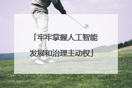 牢牢掌握人工智能发展和治理主动权
