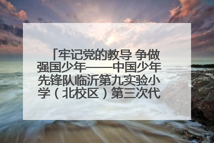 牢记党的教导 争做强国少年——中国少年先锋队临沂第九实验小学（北校区）第三次代表大会胜利召开