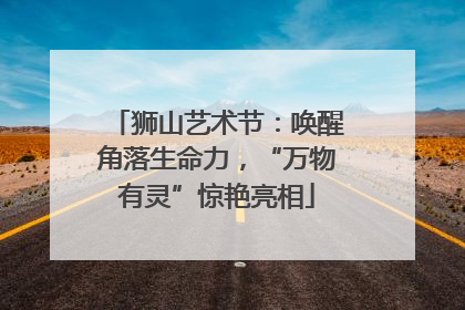 狮山艺术节：唤醒角落生命力，“万物有灵”惊艳亮相