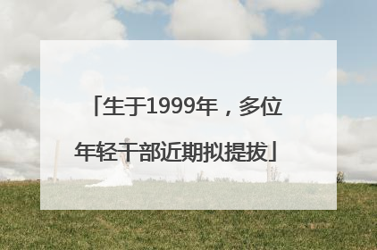 生于1999年，多位年轻干部近期拟提拔