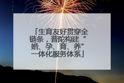 生育友好贯穿全链条，普陀构建“婚、孕、育、养”一体化服务体系