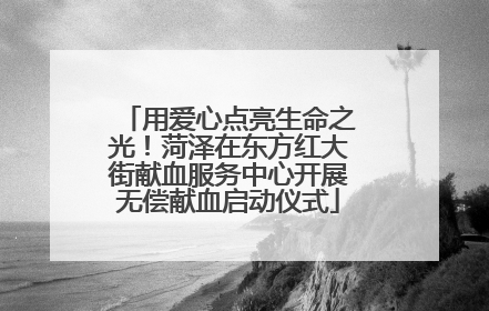用爱心点亮生命之光！菏泽在东方红大街献血服务中心开展无偿献血启动仪式