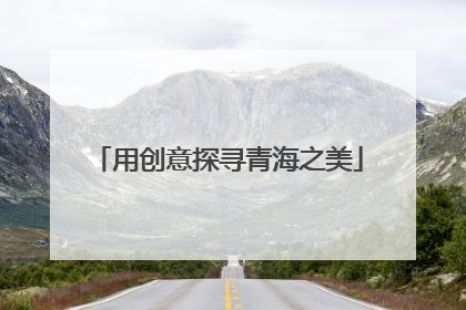 用创意探寻青海之美
