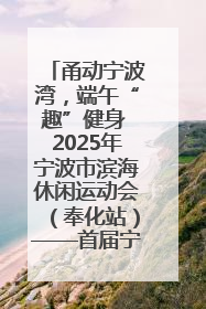 甬动宁波湾，端午“趣”健身 2025年宁波市滨海休闲运动会（奉化站）——首届宁波湾海洋运动会盛