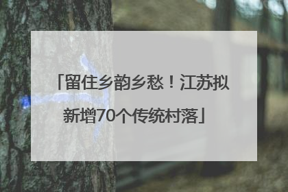 留住乡韵乡愁！江苏拟新增70个传统村落