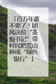 百万年薪不要了！团风这位“茶痴书记”带村民把荒山种成“绿色银行”