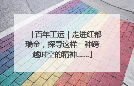 百年工运｜走进红都瑞金，探寻这样一种跨越时空的精神……