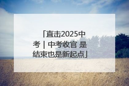 直击2025中考｜中考收官 是结束也是新起点