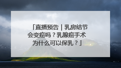直播预告｜乳房结节会变癌吗？乳腺癌手术为什么可以保乳？