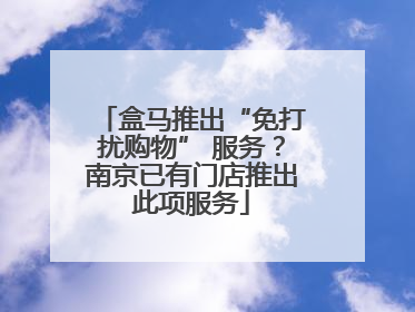 盒马推出“免打扰购物” 服务？南京已有门店推出此项服务