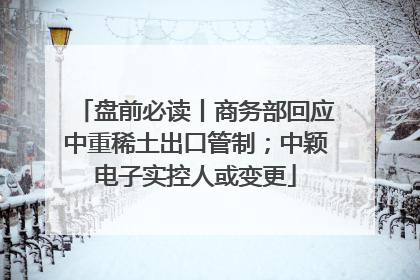 盘前必读丨商务部回应中重稀土出口管制；中颖电子实控人或变更