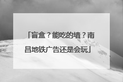盲盒？能吃的墙？南昌地铁广告还是会玩