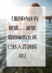眼球内还有玻璃……被玻璃窗砸伤女孩已转入普通病房