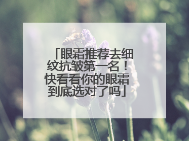 眼霜推荐去细纹抗皱第一名！快看看你的眼霜到底选对了吗