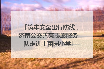 筑牢安全出行防线，济南公交善亮志愿服务队走进十亩园小学