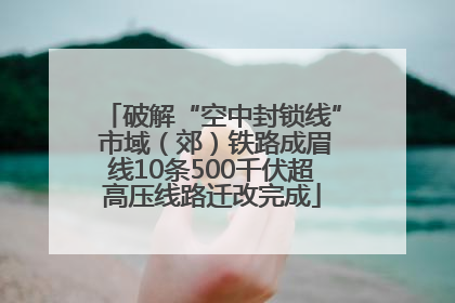 破解“空中封锁线” 市域（郊）铁路成眉线10条500千伏超高压线路迁改完成