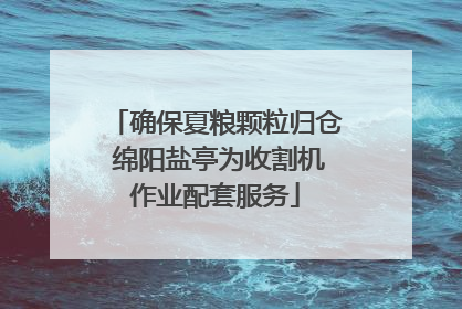 确保夏粮颗粒归仓 绵阳盐亭为收割机作业配套服务