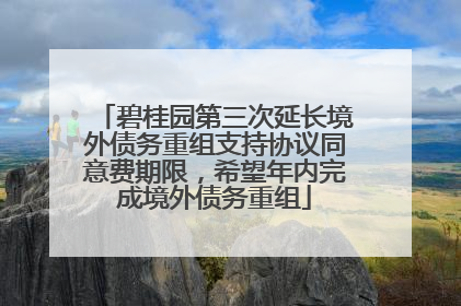 碧桂园第三次延长境外债务重组支持协议同意费期限，希望年内完成境外债务重组
