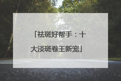 祛斑好帮手：十大淡斑卷王新宠