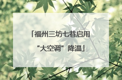 福州三坊七巷启用“大空调”降温