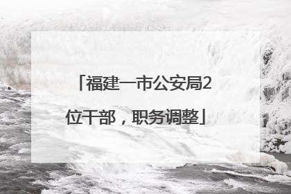 福建一市公安局2位干部，职务调整