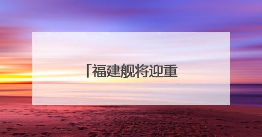 福建舰将迎重要纪念日 成长印迹一文回顾