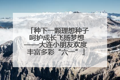 种下一颗理想种子 呵护成长飞扬梦想——大连小朋友欢度丰富多彩“六一”
