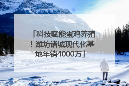 科技赋能蛋鸡养殖！潍坊诸城现代化基地年销4000万