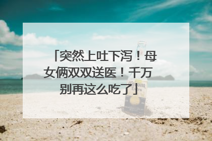 突然上吐下泻！母女俩双双送医！千万别再这么吃了