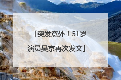 突发意外！51岁演员吴京再次发文