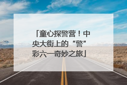 童心探警营！中央大街上的“警”彩六一奇妙之旅