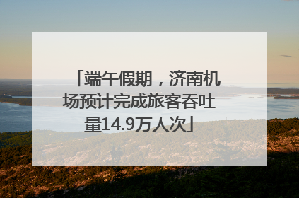 端午假期，济南机场预计完成旅客吞吐量14.9万人次