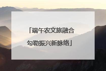 端午农文旅融合 勾勒振兴新脉络