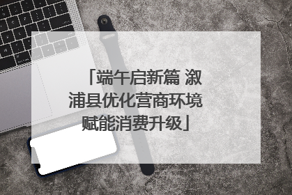 端午启新篇 溆浦县优化营商环境赋能消费升级