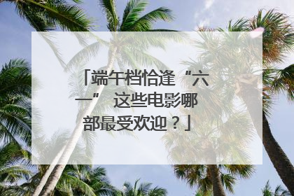 端午档恰逢“六一” 这些电影哪部最受欢迎？