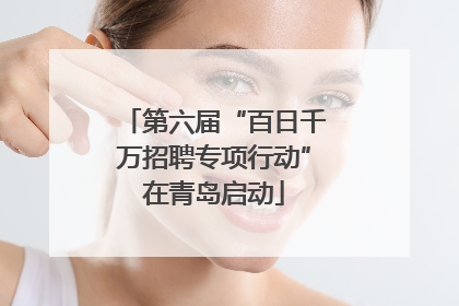 第六届“百日千万招聘专项行动”在青岛启动