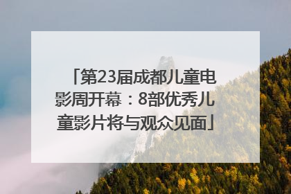 第23届成都儿童电影周开幕：8部优秀儿童影片将与观众见面
