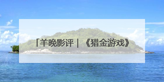 羊晚影评｜《猎金游戏》是剧集版的PPT吗？