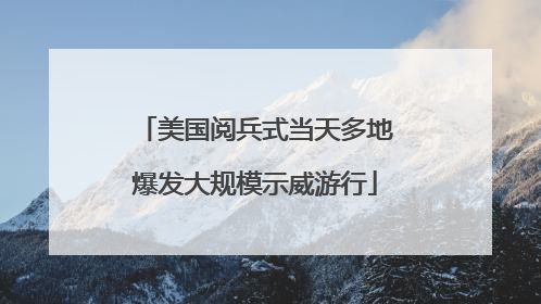美国阅兵式当天多地爆发大规模示威游行