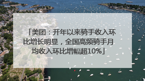 美团：开年以来骑手收入环比增长明显，全国高频骑手月均收入环比增幅超10%