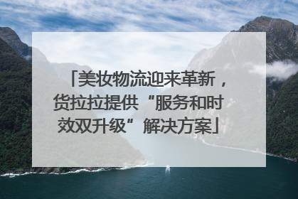 美妆物流迎来革新，货拉拉提供“服务和时效双升级”解决方案