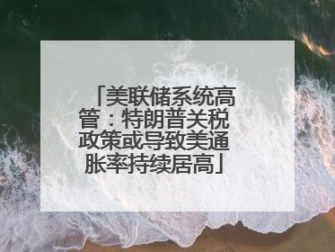 美联储系统高管：特朗普关税政策或导致美通胀率持续居高