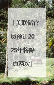 美联储官员预计2025年将降息两次