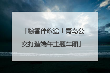 粽香伴旅途！青岛公交打造端午主题车厢
