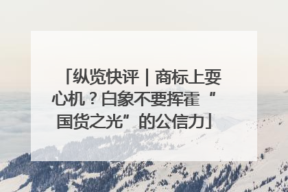 纵览快评｜商标上耍心机？白象不要挥霍“国货之光”的公信力