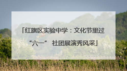 红旗区实验中学：文化节里过“六一” 社团展演秀风采