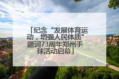 纪念“发展体育运动，增强人民体质”题词73周年郑州手球活动启幕