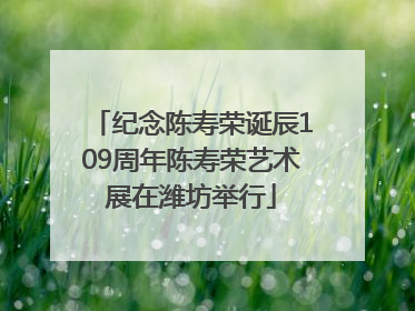 纪念陈寿荣诞辰109周年陈寿荣艺术展在潍坊举行