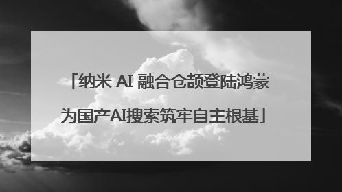 纳米 AI 融合仓颉登陆鸿蒙 为国产AI搜索筑牢自主根基