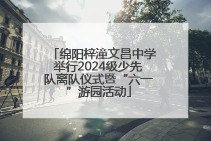绵阳梓潼文昌中学举行2024级少先队离队仪式暨“六一”游园活动